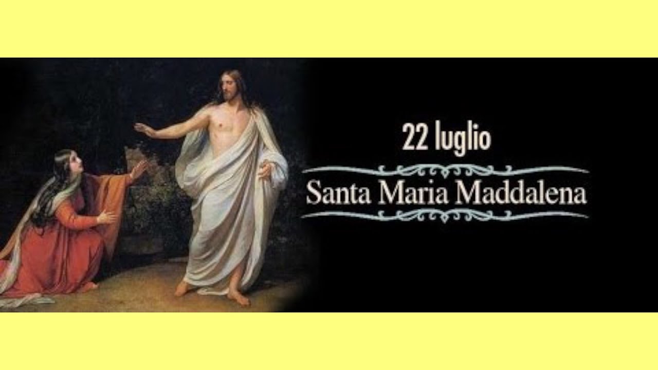 FESTA DI SANTA MARIA MADDALENA, APOSTOLA DEGLI APOSTOLI (22 luglio 2022