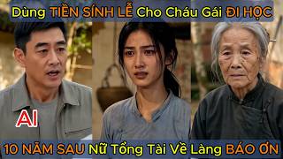 Năm Xưa Dùng Tiền Sính Lễ Của Con Trai Cho Cháu Đi Học, 10 Năm Sau Nữ Tổng Tài Về Làng Đền Ơn