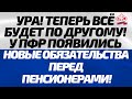 УРА! Теперь всё будет по другому! У ПФР появились новые обязательства перед пенсионерами!