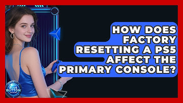 How Does Factory Resetting A PS5 Affect The Primary Console? - Blue Button Gaming