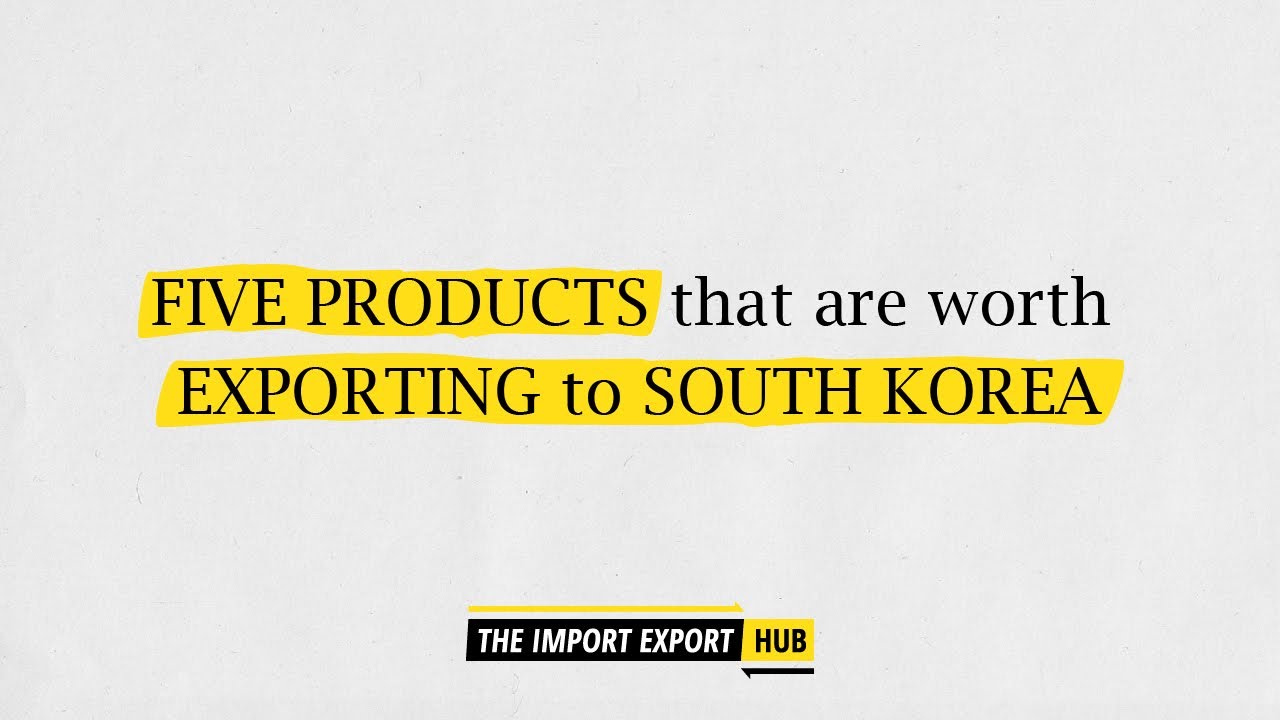 Five Products That Are Worth Exporting Towards South Korea