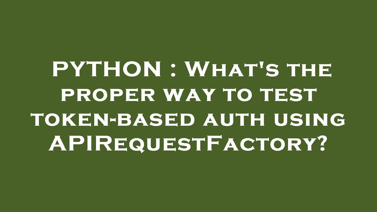 PYTHON : What's the proper way to test token-based auth using ...