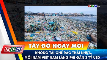 Không tái chế rác thải nhựa, mỗi năm Việt Nam lãng phí gần 3 tỷ USD | Cần Thơ TV