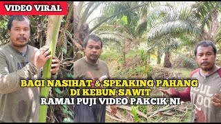 BAGI NASIHAT & SPEAKING PAHANG DI KEBUN SAWIT, RAMAI PUJI VIDEO UNCLE NI