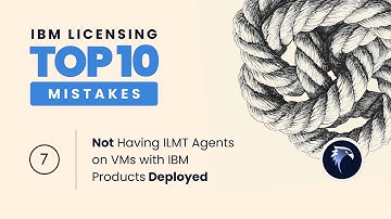 Top Ten IBM Licensing Mistakes   #7 Not Having ILMT Agents on VMs with IBM Products Deployed