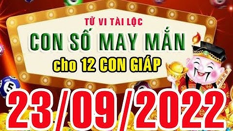 CON SỐ MAY MẮN HÀNG NGÀY (23-09-2022) CỦA 12 CON GIÁP: Số Tài lộc, Giàu có & Thịnh Vượng,