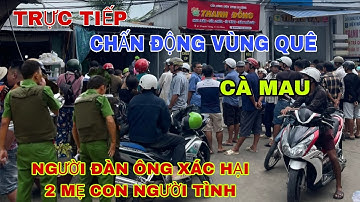 TRỰC TIẾP CHẤN ĐỘNG VÙNG QUÊ CÀ MAU NGƯỜI ĐÀN ÔNG XÁC HẠI 2 MẸ CON NGƯỜI TÌNH 