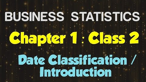 Business Statistics (Chapter: Data Classification/Introduction)(Class 2)