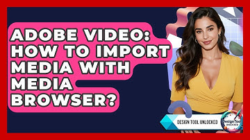 Adobe Video: How To Import Media With Media Browser? - Design Tool Unlocked