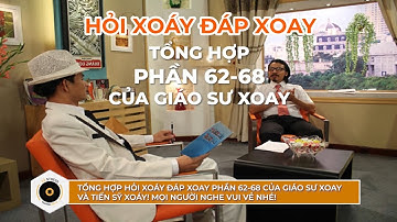 TỔNG HỢP HỎI XOÁY ĐÁP XOAY SỐ 62-68 CỦA GIÁO SƯ XOAY