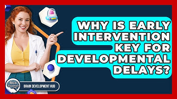 Why Is Early Intervention Key For Developmental Delays? - Brain Development Hub