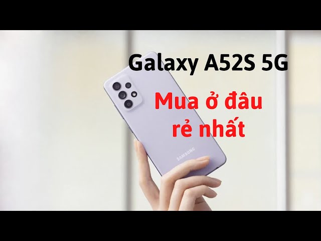 Samsung Galaxy A52s 5G giá bao nhiêu? Mua ở đâu rẻ và phù hợp nhất?