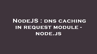 NodeJS : dns caching in request module - node.js