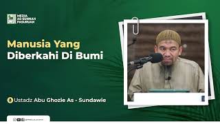 MANUSIA YANG DIBERKAHI DI BUMI | Ustadz Abu Ghozie As - Sundawie