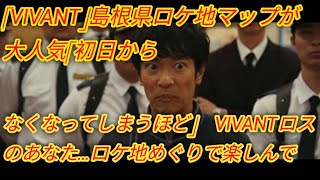 「VIVANT」島根県ロケ地マップが大人気「初日からなくなってしまうほど」　VIVANTロスのあなた…ロケ地めぐりで楽しんで