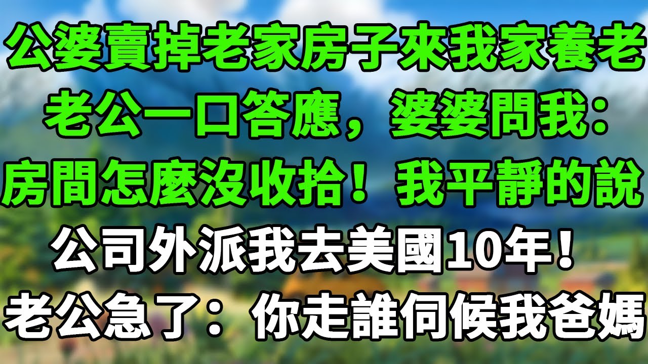 公婆賣掉老家房子來我家養老，老公一口答應，婆婆問我：房間怎麼沒收拾！我平靜的說：公司外派我去美國10年！老公急了：你走了誰伺候我爸媽？ #米思故事 #深夜读书 #養老 #幸福人生 #晚年幸福