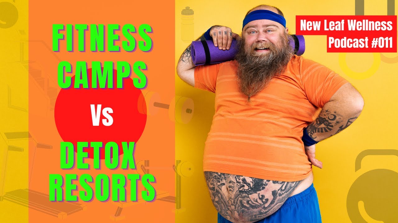 FITNESS CAMPS Vs DETOX WEIGHT LOSS RESORT - NEW LEAF WELLNESS PODCAST 011