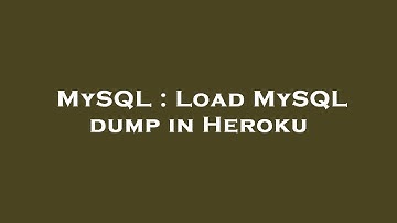 MySQL : Load MySQL dump in Heroku