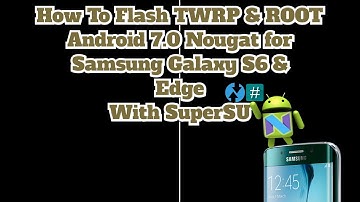 How To Flash TWRP & Root Android 7.0 Nougat for Samsung Galaxy S6 & S6 Edge With SuperSU