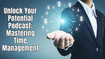 Unlock Your Potential Podcast: Mastering Time Management