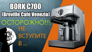 BORK C700 / Breville Cafe Venezia почему не стоит с ними связываться!!!!