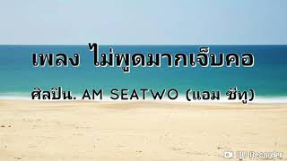 เพลง ไม่พูดมากเจ็บคอ \n- Am Seatwo