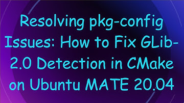 Resolving pkg-config Issues: How to Fix GLib-2.0 Detection in CMake on Ubuntu MATE 20.04