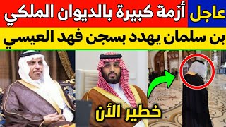 عاجل: أزمة كبيرة في الديوان الملكي السعودي وبن سلمان يهدد بسجن فهد العيسى