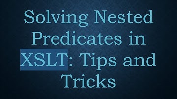 Solving Nested Predicates in XSLT: Tips and Tricks