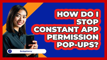 How Do I Stop Constant App Permission Pop-ups? - Be App Savvy