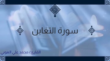 سورة التغابن | "مَا أَصَابَ مِن مُّصِيبَةٍ إِلَّا بِإِذْنِ اللَّهِ ۗ وَمَن يُؤْمِن بِاللَّهِ.."