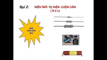 CÔNG NGHỆ 12- BÀI 2 - LINH KIỆN ĐIỆN TỬ - ĐIỆN TRỞ-TỤ ĐIỆN- CUỘN CẢM ( mới xuất bản năm  2021