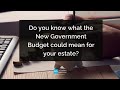Do you know what the New Government Budget could mean for your estate?