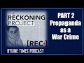 Propaganda As War Crime - The Reckoning Project Pt 2