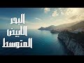 مالا تعرفه عن البحر الابيض المتوسط مهد الحضارات حقائق ستدهشك