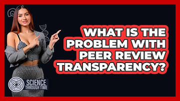 What Is The Problem With Peer Review Transparency? - Science Through Time