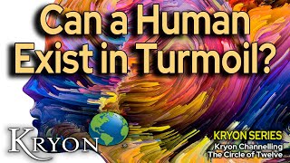 CAN A HUMAN EXIST IN TURMOIL  Kryon Destiny of Mastery Series