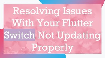 Resolving Issues With Your Flutter Switch Not Updating Properly