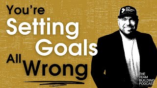 You’re Setting Goals All Wrong
