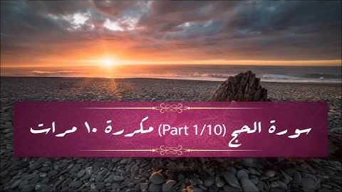 Surah Al-Hajj (part 1/10) repeated 10 times - سورة الحج (part 1/10) مكررة 10 مرات