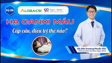 #86 Hạ canxi máu: Cấp cứu, điều trị thế nào? | BS.CK1 Trương Phước Tân | Video AloBacsi