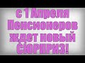 с 1 Апреля Пенсионеров ждет новый СЮРПРИЗ!