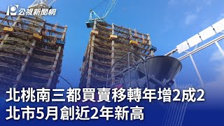 北桃南三都買賣移轉年增2成2 北市5月創近2年新高｜20240603 公視晚間新聞