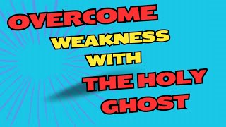 Over Come Weakness with the Holy Ghost