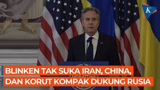 Blinken Senggol Lagi Iran, Korea Utara, dan China dalam Kekuatan Rusia