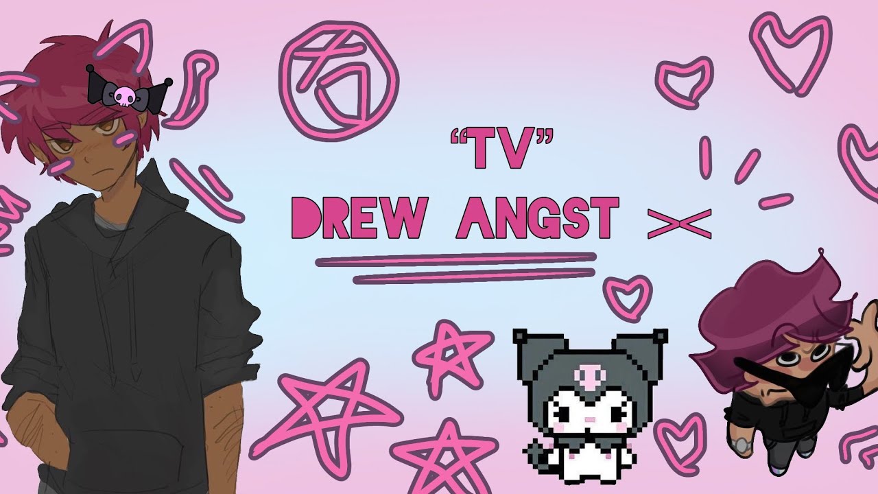 “TV” — drew angst 🎀❕|| TMF text || put to 0.5X-0.75X