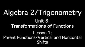 Unit 8: Transformations of Functions - Lesson 1; Parent Functions and Vertical & Horizontal Shifts