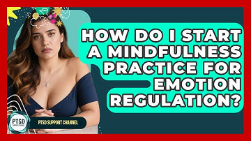 How Do I Start A Mindfulness Practice For Emotion Regulation? - PTSD Support Channel