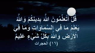 قل أتعلمون اللَّهَ بدينكم واللَّهُ يعلم ما في السَّماوَات وما في الْأرْض ۚ وَاللَّهُ بكل شيءٍ علِيم