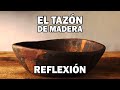 REFLEXION .- EL TAZON DE MADERA, Reflexiones Diarias, Pensamientos Positivos, Mejor Persona, Paz.